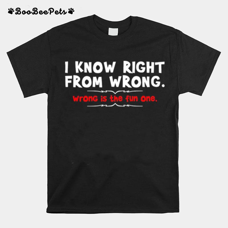 I Know Right From Wrong Wrong Is The Fun One T-Shirt