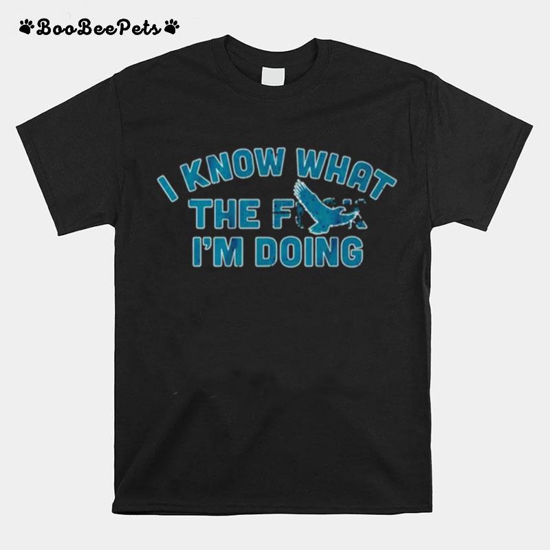 I Know What The Fuck Im Doing Philadelphia Eagles T-Shirt