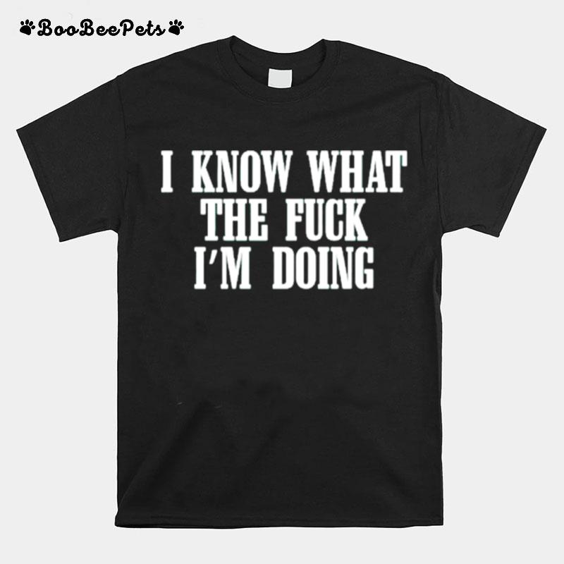 I Know What The Fuck Im Doing T-Shirt