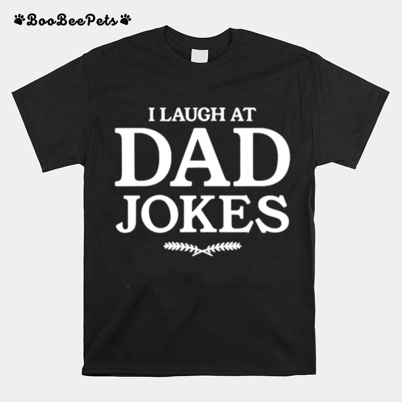 I Laugh At Dad Jokes Funny T-Shirt