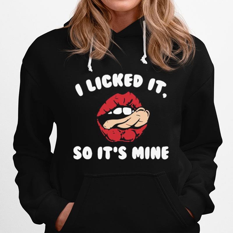 I Licked It So Its Mine Hoodie