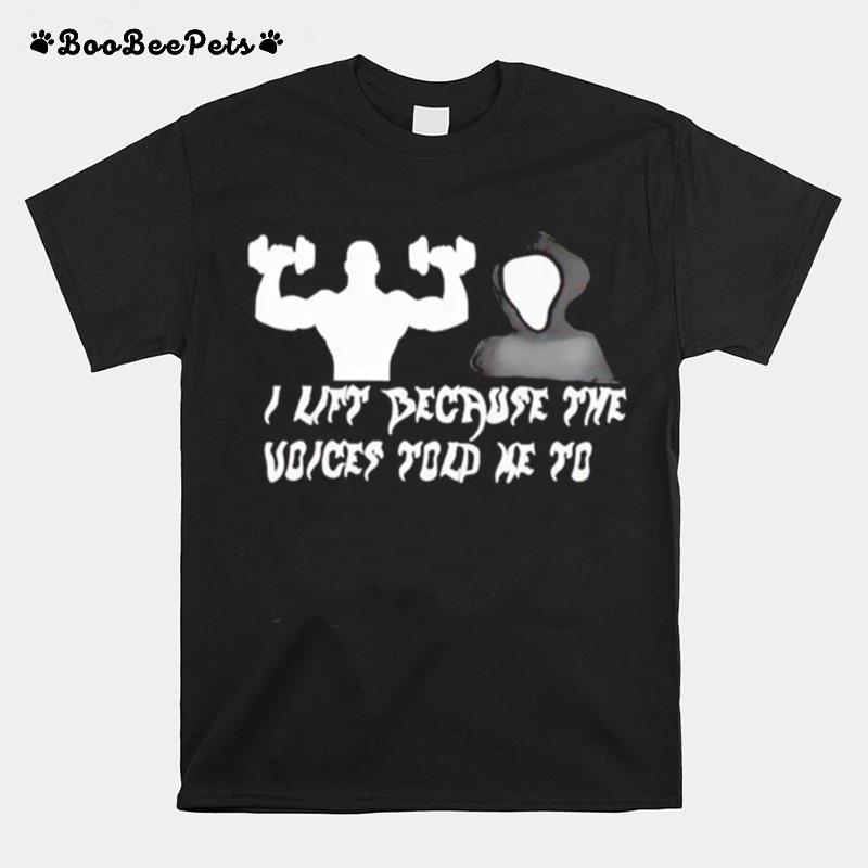 I Lift Because The Voices Told Me To T-Shirt