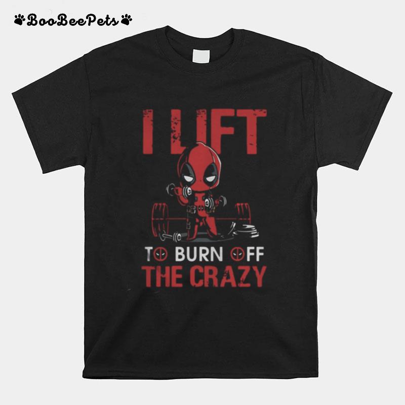 I Lift To Burn Off The Crazy T-Shirt