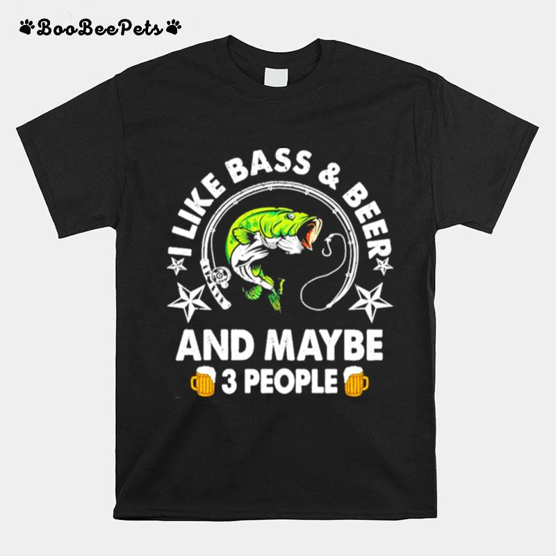 I Like Bass And Beer And Maybe 3 People T-Shirt