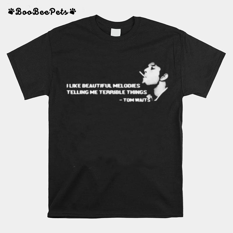 I Like Beautiful Melodies Telling Me Terrible Things Quote By Tom Waits T-Shirt