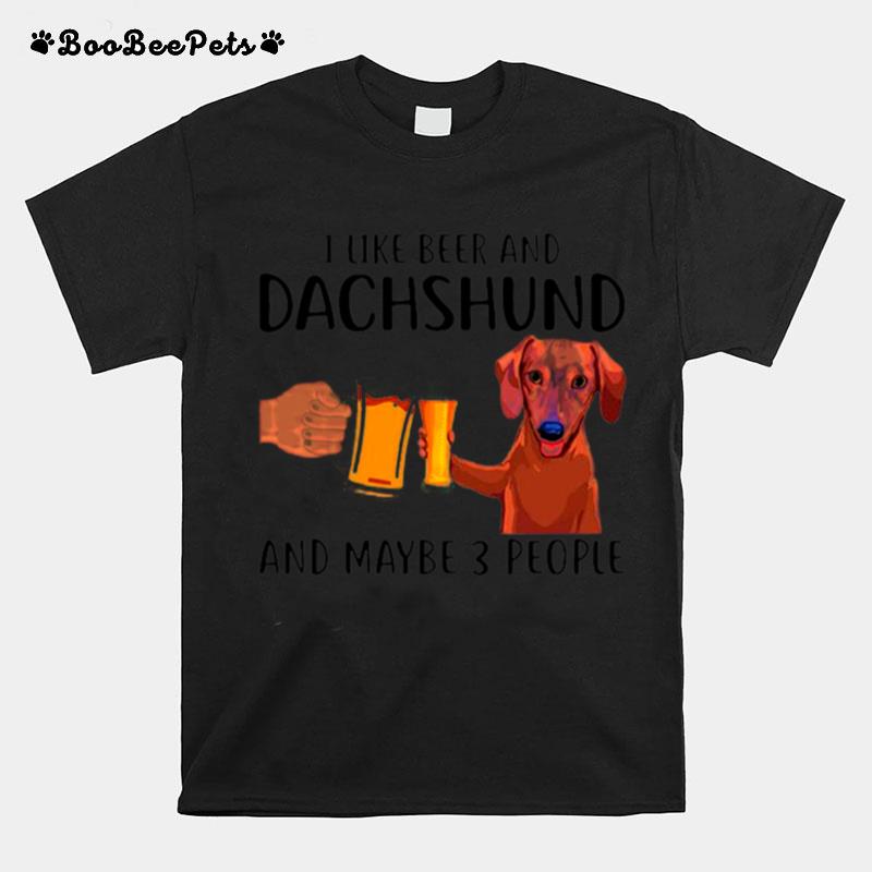 I Like Beer And Dachshund And Maybe 3 People T-Shirt