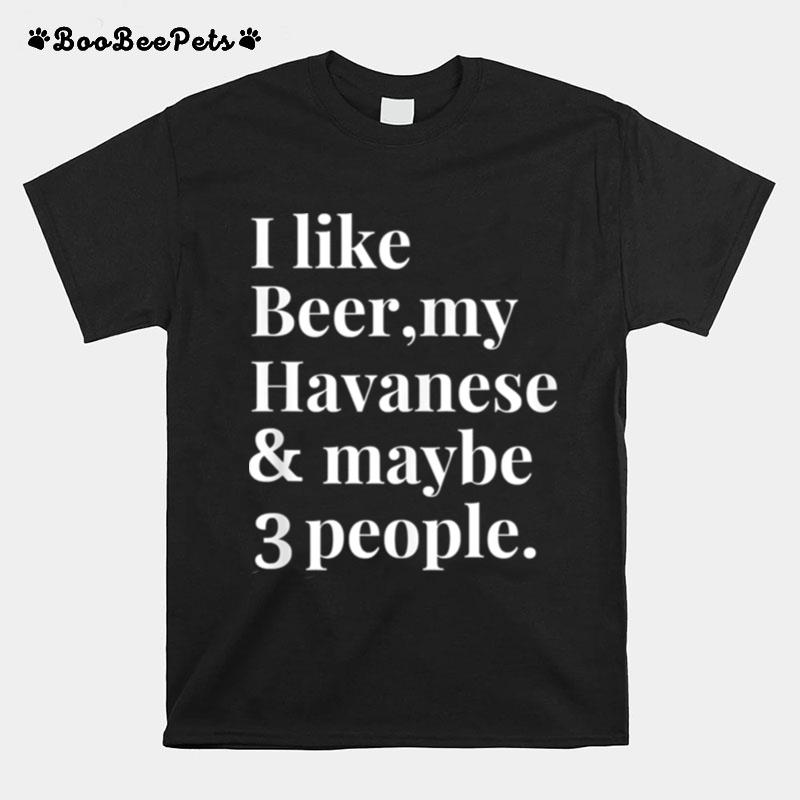 I Like Beer My Havanese And May Be 3 People T-Shirt
