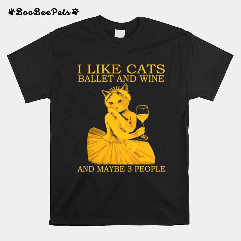 I Like Cats Ballet And Wine And Maybe 3 People T-Shirt