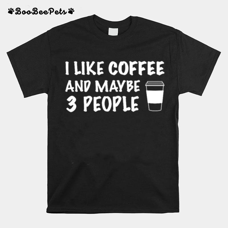 I Like Coffee And Maybe 3 People T-Shirt