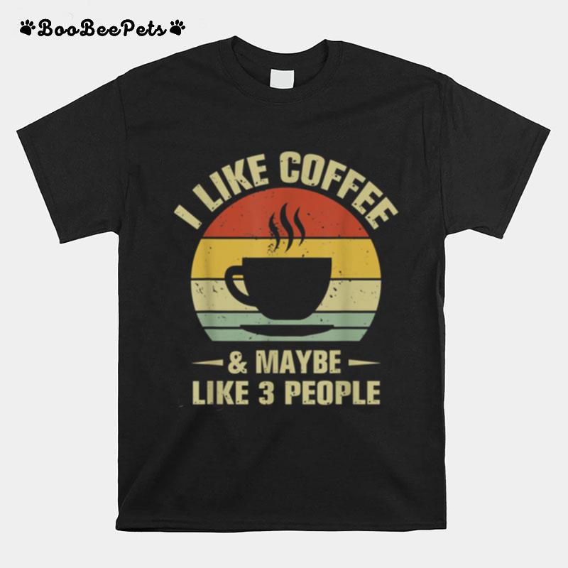 I Like Coffee And Maybe Like 3 People Coffee T-Shirt