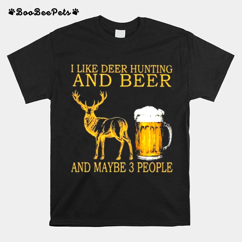 I Like Deer Hunting And Beer And Maybe 3 People T-Shirt