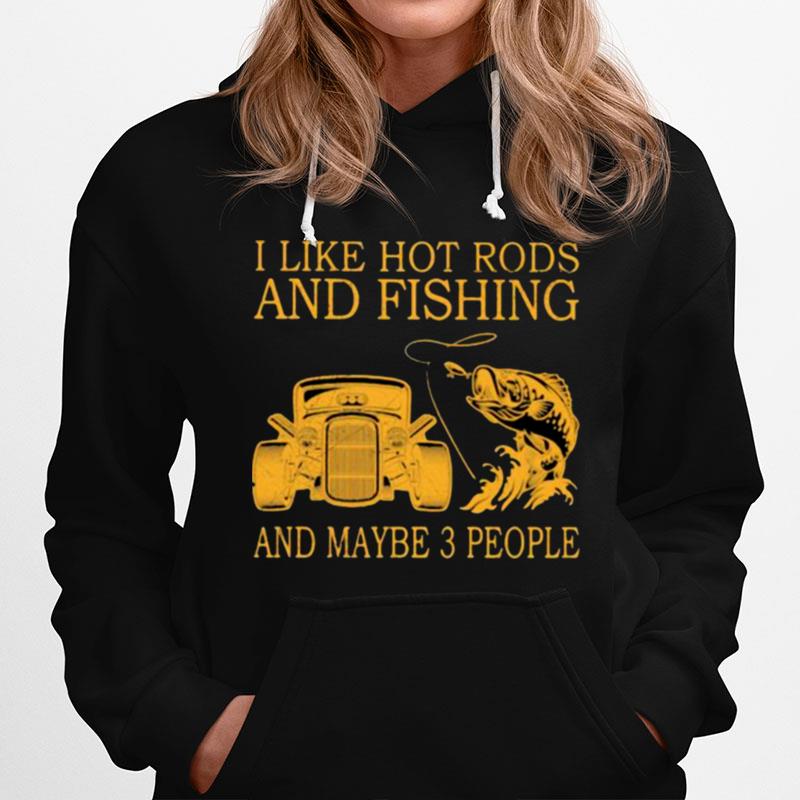 I Like Hot Rods And Fishing And Maybe 3 People Hoodie