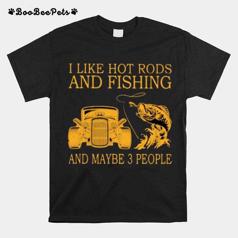 I Like Hot Rods And Fishing And Maybe 3 People T-Shirt