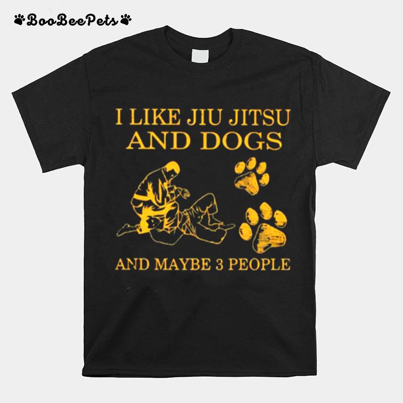 I Like Jiu Jitsu And Dogs And Maybe 3 People T-Shirt