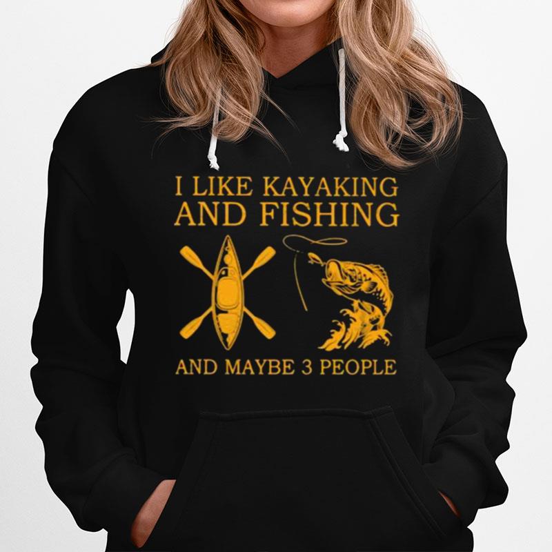 I Like Kayaking And Fishing And Maybe 3 People Hoodie