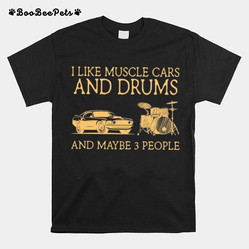 I Like Muscle Cars And Drums And Maybe 3 People T-Shirt