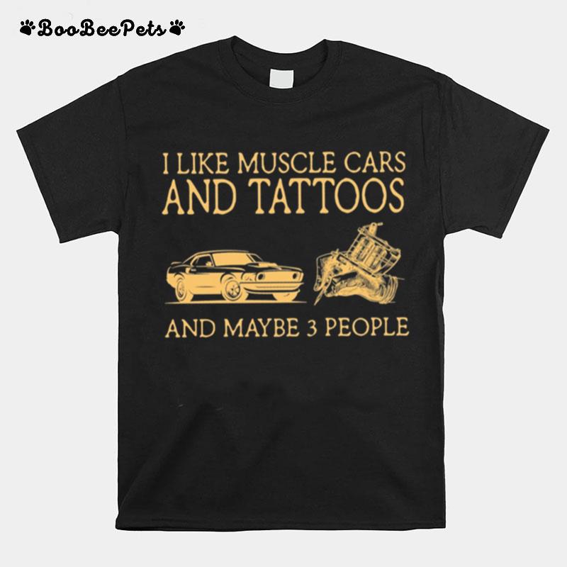 I Like Muscle Cars And Tattoos And Maybe 3 People T-Shirt