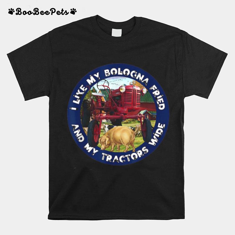 I Like My Bologna Fried And My Tractors Wide Farm All A T-Shirt