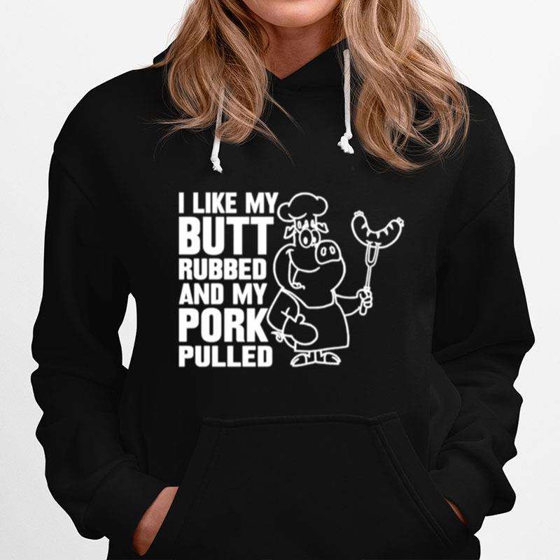 I Like My Butt Rubbed And My Pork Pulled Hoodie