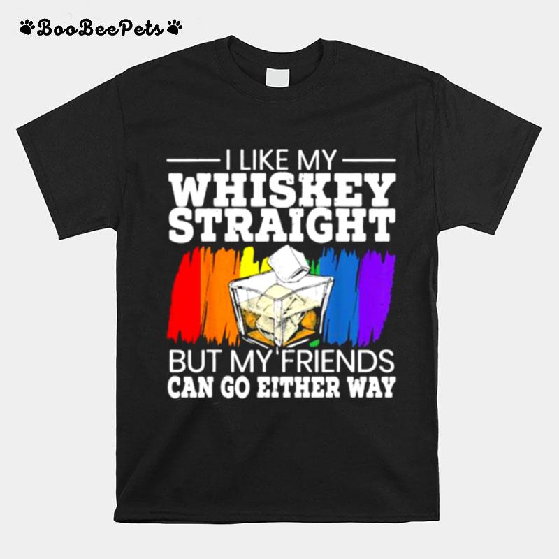 I Like My Whiskey Straight But My Friends Can Go Either Way For A Gay Pride Lover T-Shirt