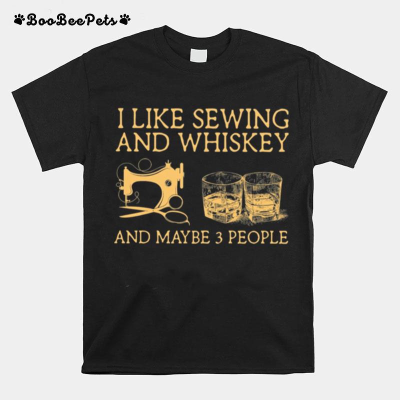 I Like Sewing And Whiskey And Maybe 3 People T-Shirt