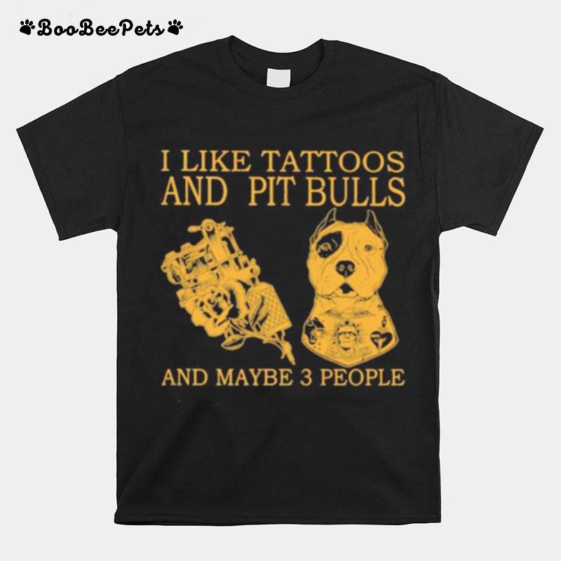 I Like Tattoos And Pit Bulls And Maybe 3 People T-Shirt