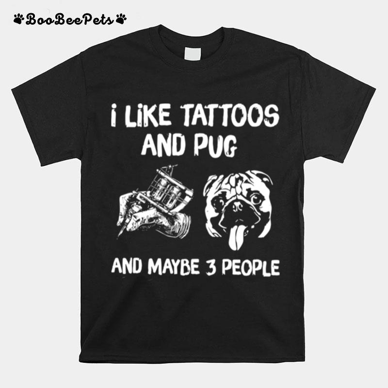 I Like Tattoos And Pug And Maybe 3 People T-Shirt