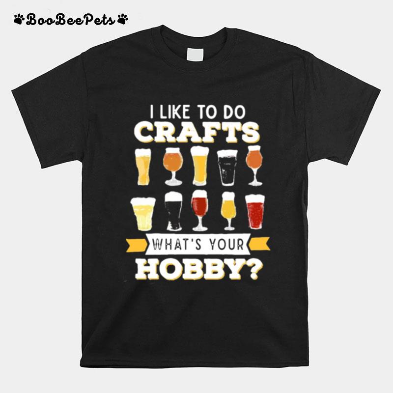 I Like To Do Crafts Whats Your Hobby Craft Beer Drink T-Shirt