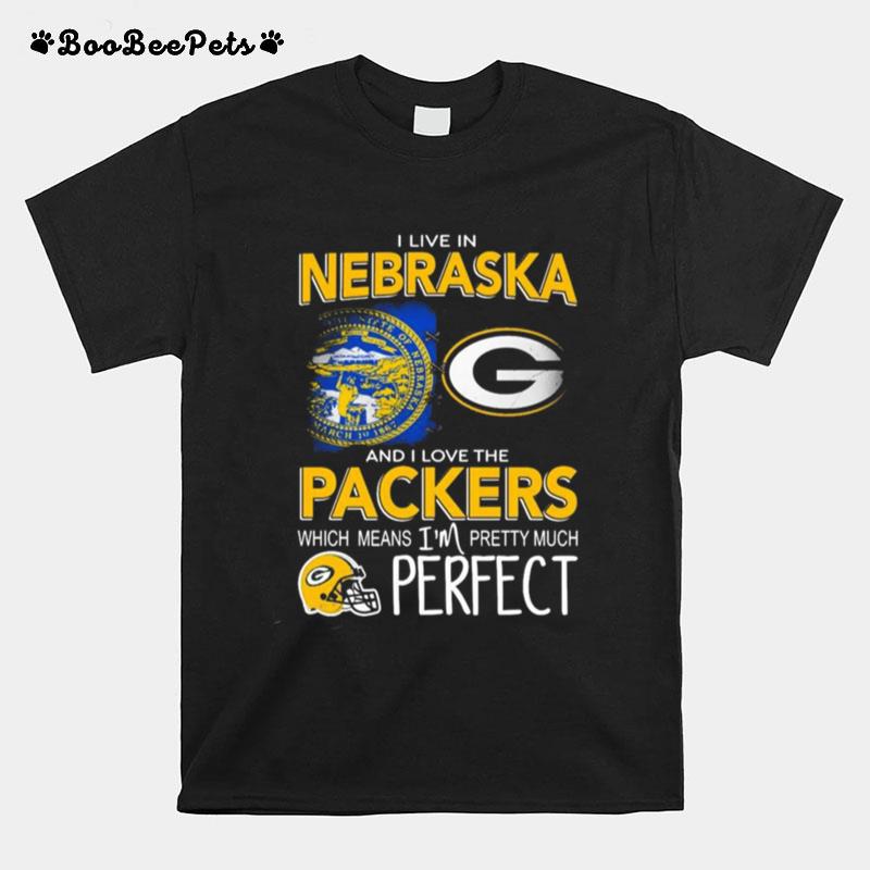 I Live In Nebraska And I Love The Packers Which Means Im Pretty Much Perfect T-Shirt