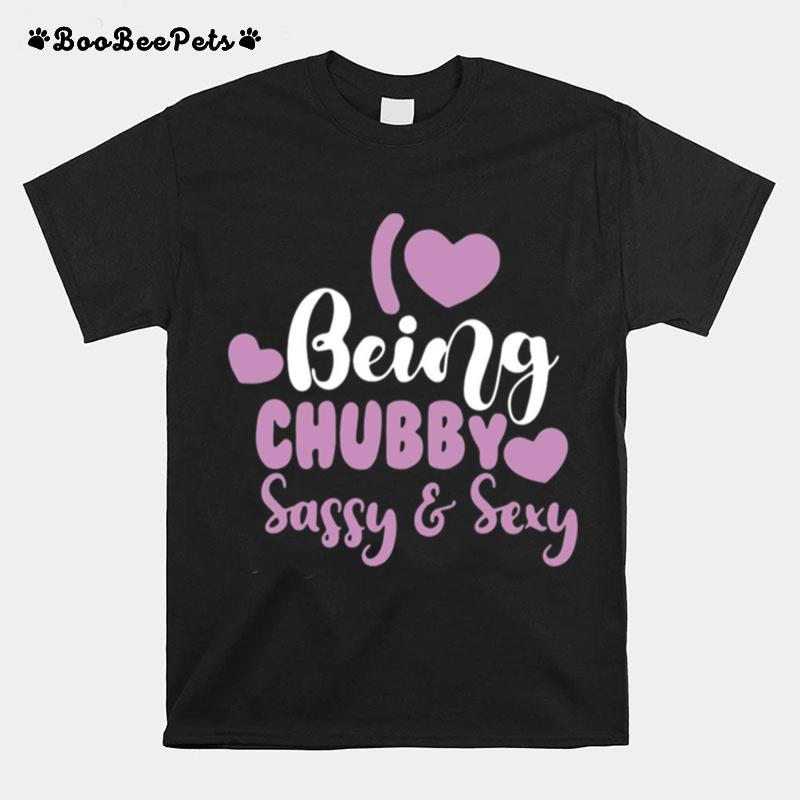 I Love Being Chubby Sassy And Sexy T-Shirt