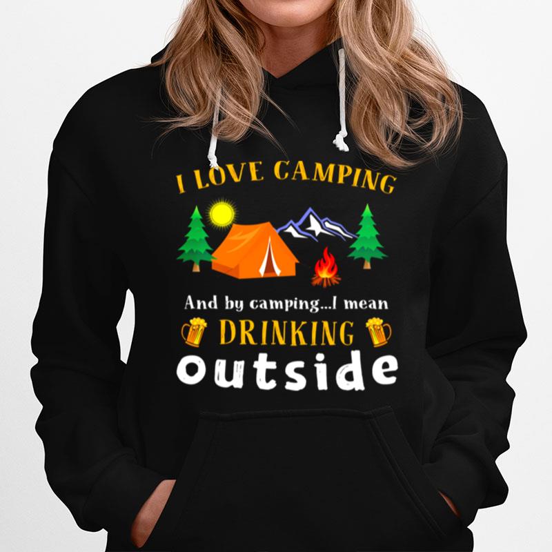 I Love Camping And By Camping I Mean Drink Outside Hoodie