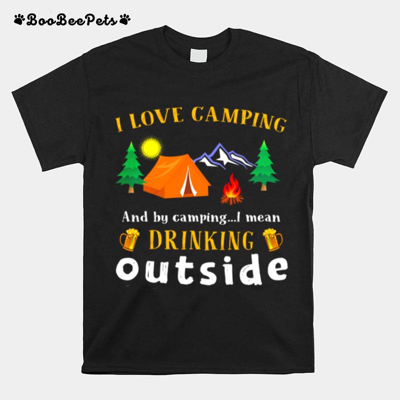 I Love Camping And By Camping I Mean Drink Outside T-Shirt