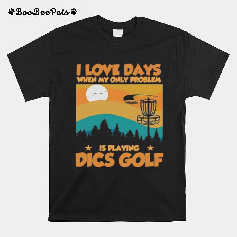I Love Days When My Only Problem Is Playing Dics Golf T-Shirt