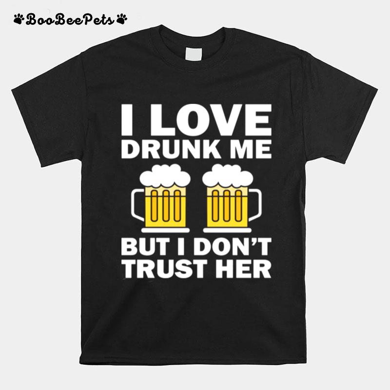 I Love Drunk Me But I Dont Trust Her T-Shirt