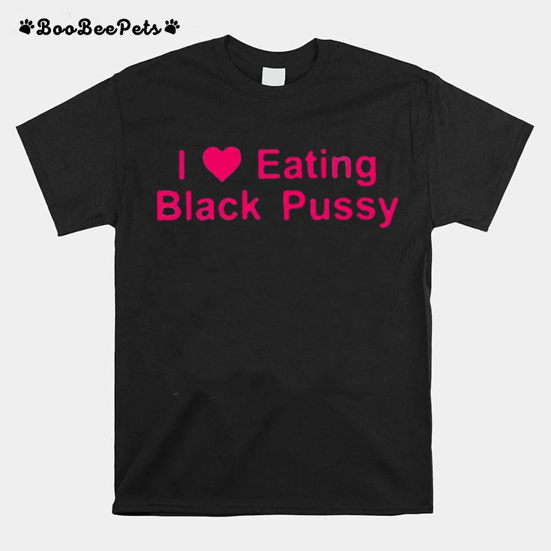 I Love Eating Black Pussy T-Shirt