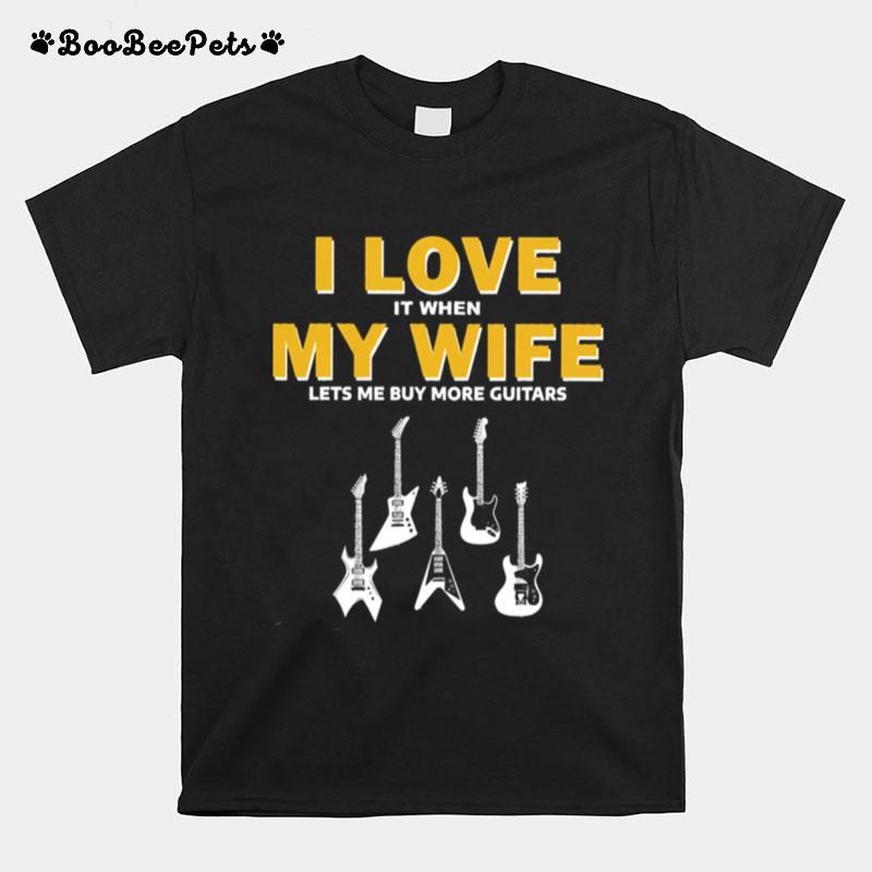 I Love It When My Wife Lets Me Buy More Guitars T-Shirt