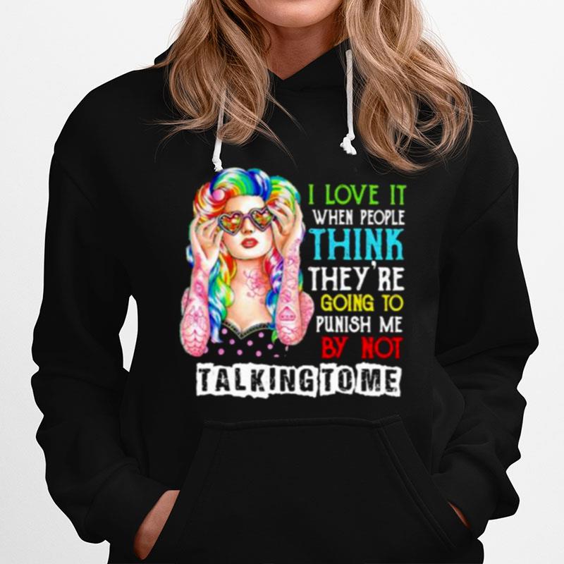 I Love It When People Think They Are Going To Punish Me By Not Talking To Me Hoodie