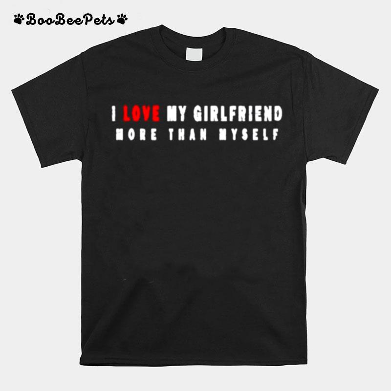 I Love My Girlfriend More Than Myself T-Shirt
