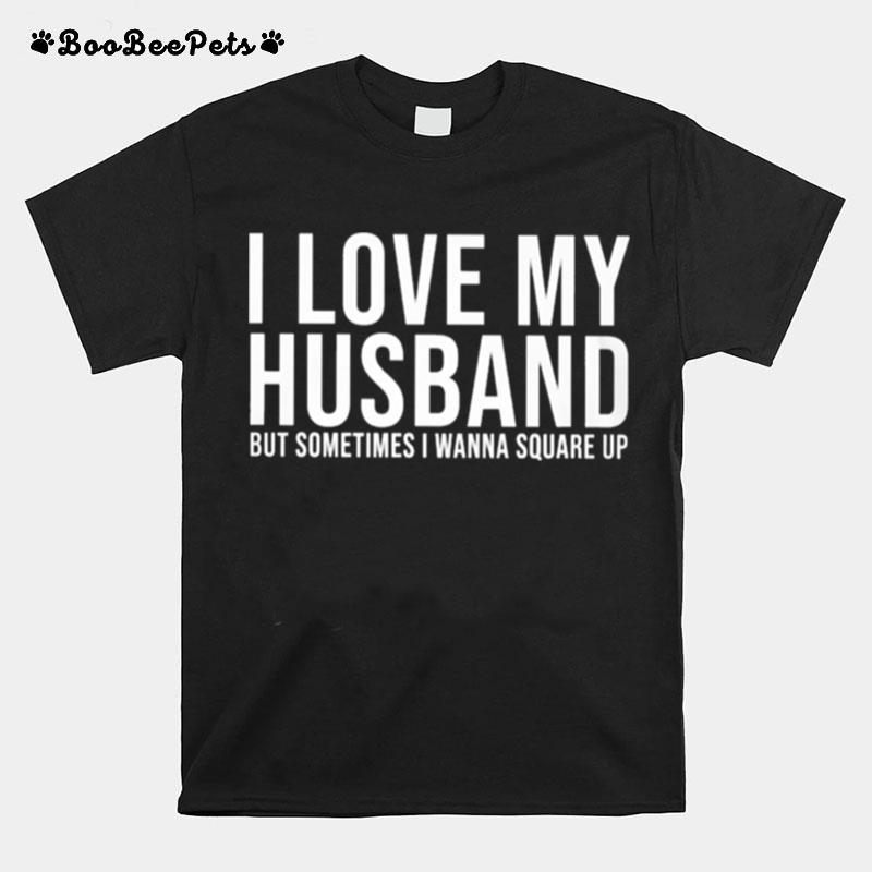 I Love My Husband But Sometimes I Wanna Square Up Classic T-Shirt