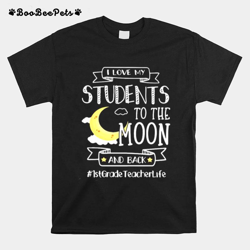 I Love My Students To The Moon And Back 1St Grade Teacher Life T-Shirt