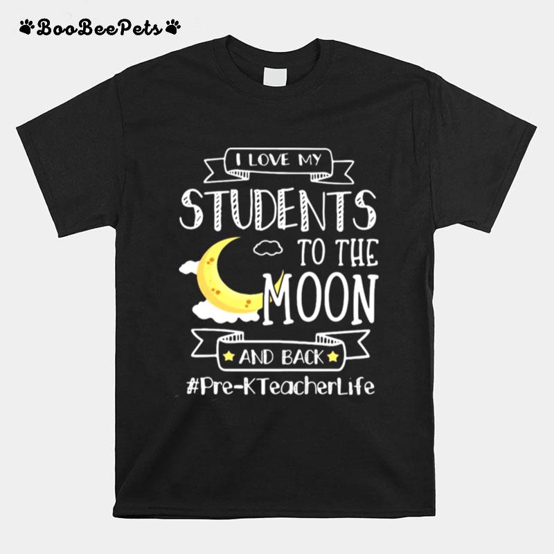 I Love My Students To The Moon And Back Pre K Teacher Life T-Shirt
