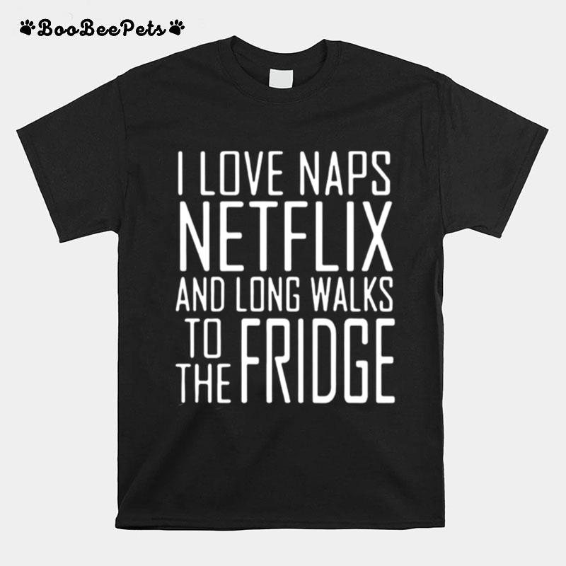 I Love Naps Netflix And Long Walks To The Fridge T-Shirt