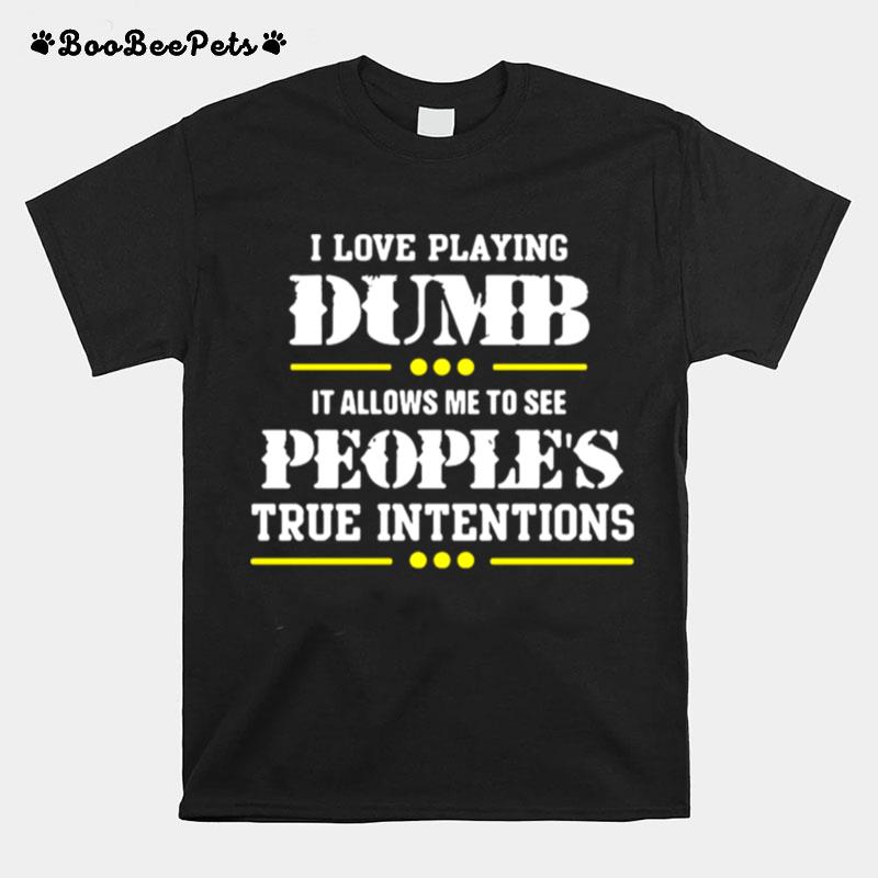 I Love Playing Dumb It Allows Me To See Peoples True Intentions T-Shirt
