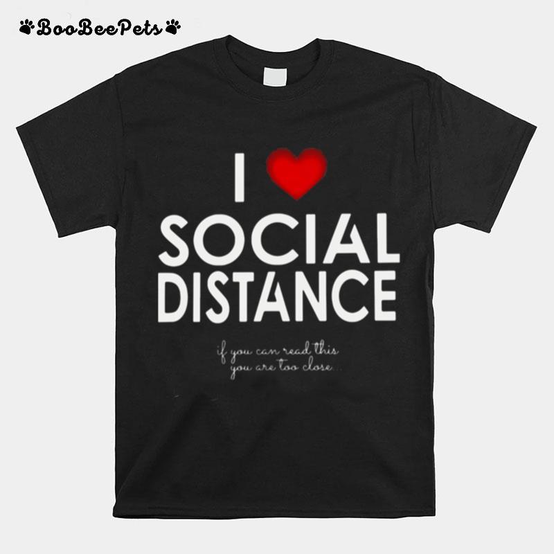 I Love Social Distance If You Can Read This You Are Too Close T-Shirt