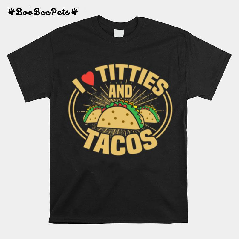 I Love Titties And Tacos Adult Humor Dirty Joke T-Shirt