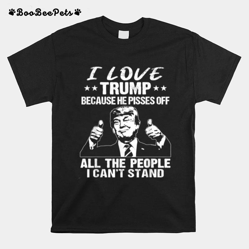 I Love Trump Because He Pissed Off All The People T-Shirt