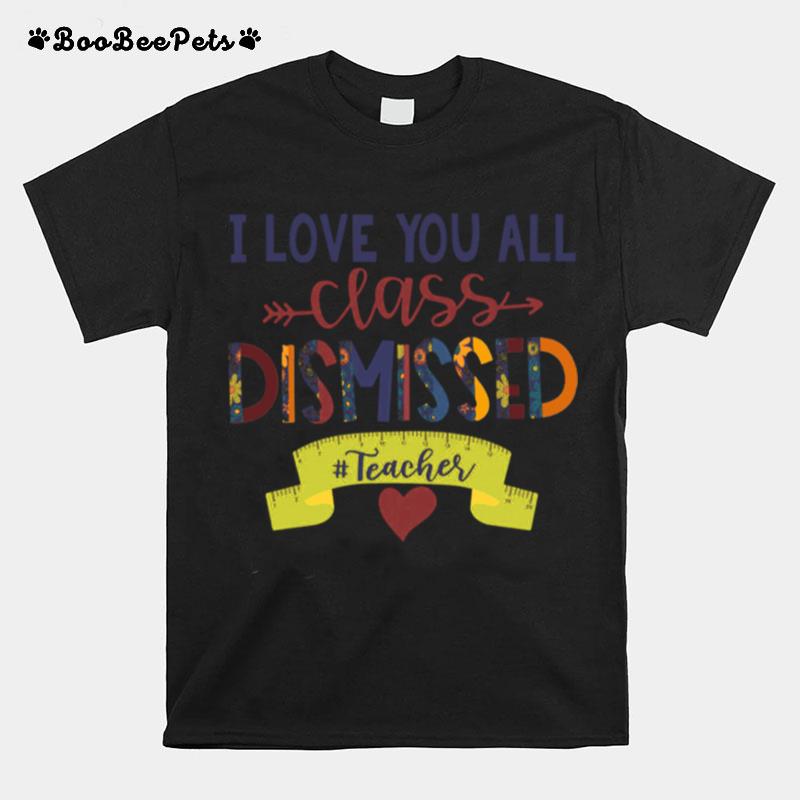 I Love You All Class Dismissed Teacher T-Shirt