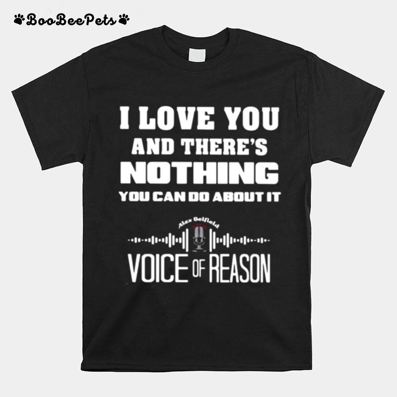 I Love You And Theres Nothing You Can Do About It Voice Of Reason T-Shirt