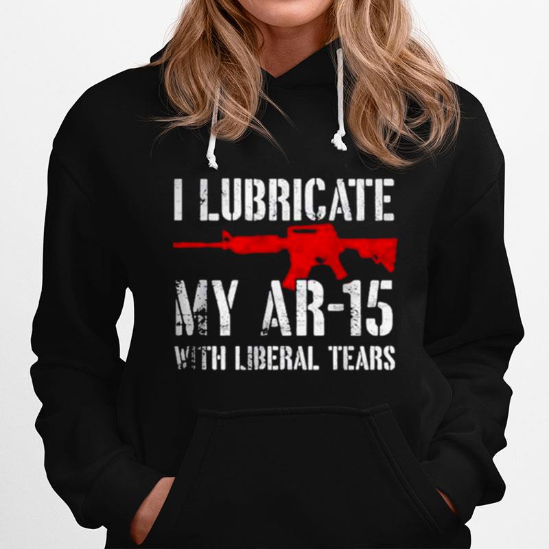 I Lubricate My Ar15 With Liberal Cum Hoodie