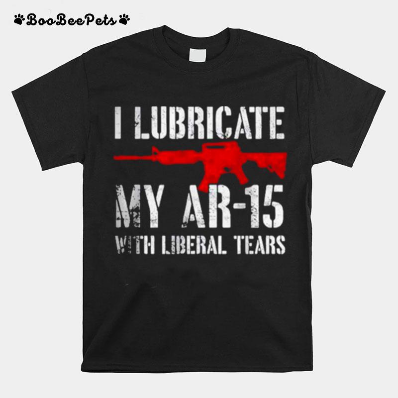 I Lubricate My Ar15 With Liberal Cum T-Shirt